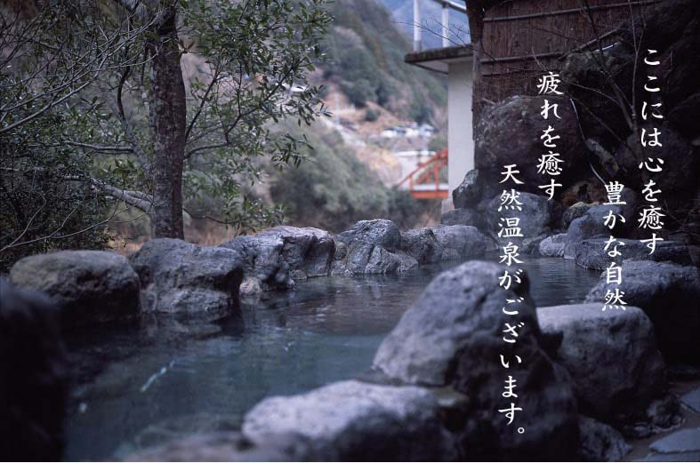 ここには心を癒す 豊かな自然 疲れを癒す 天然温泉がございます